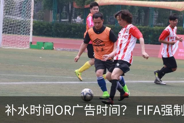 补水时间OR广告时间？ FIFA强制设置补水时间遭多方质疑