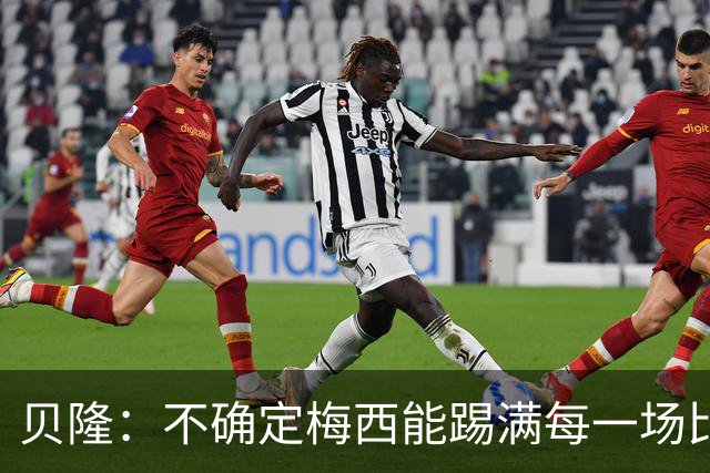 贝隆：不确定梅西能踢满每一场比赛，我认为他需要得到帮助
